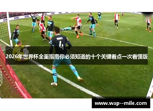2026年世界杯全面指南你必须知道的十个关键看点一次看懂版