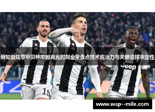 假如登陆意甲贝林厄姆高光时刻全景盘点技术统治力与关键进球决定性