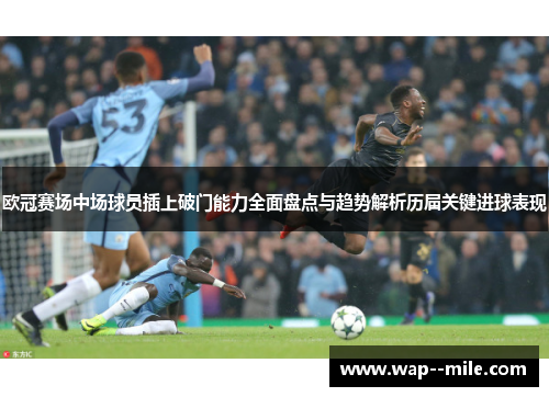 欧冠赛场中场球员插上破门能力全面盘点与趋势解析历届关键进球表现