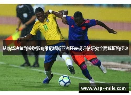 从临场决策到关键影响维尼修斯亚洲杯表现评估研究全面解析路径论 从临场决策到关键影响维尼修斯亚洲杯表现评估研究全面解析路径论