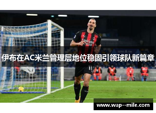 伊布在AC米兰管理层地位稳固引领球队新篇章 伊布在AC米兰管理层地位稳固引领球队新篇章