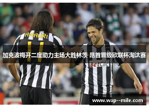 加克波梅开二度助力主场大胜林茨 昂首晋级欧联杯淘汰赛
