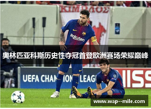 奥林匹亚科斯历史性夺冠首登欧洲赛场荣耀巅峰