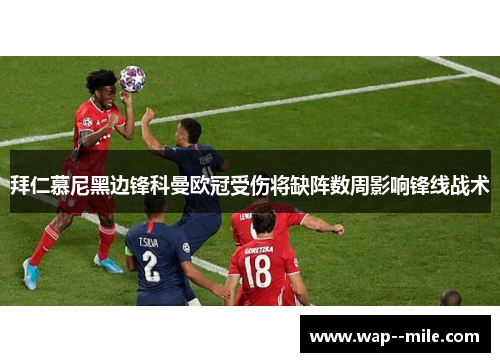 拜仁慕尼黑边锋科曼欧冠受伤将缺阵数周影响锋线战术