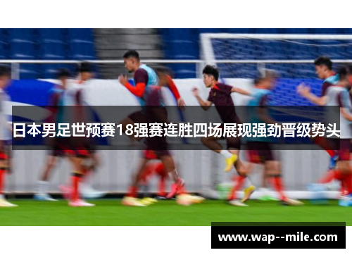 日本男足世预赛18强赛连胜四场展现强劲晋级势头