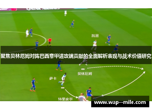 聚焦贝林厄姆对阵巴西意甲进攻端贡献的全面解析表现与战术价值研究 聚焦贝林厄姆对阵巴西意甲进攻端贡献的全面解析表现与战术价值研究